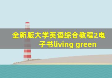 全新版大学英语综合教程2电子书living green